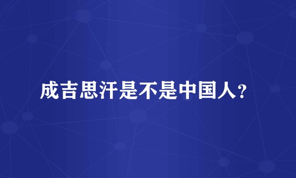 成吉思汗是不是中国人？