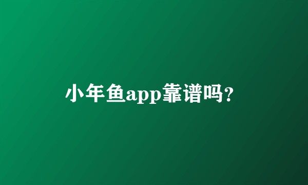 小年鱼app靠谱吗？