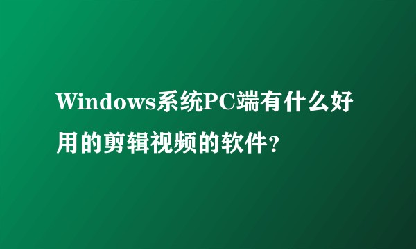 Windows系统PC端有什么好用的剪辑视频的软件?