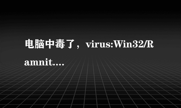 电脑中毒了，virus:Win32/Ramnit.A!remnants，求大佬支个招?