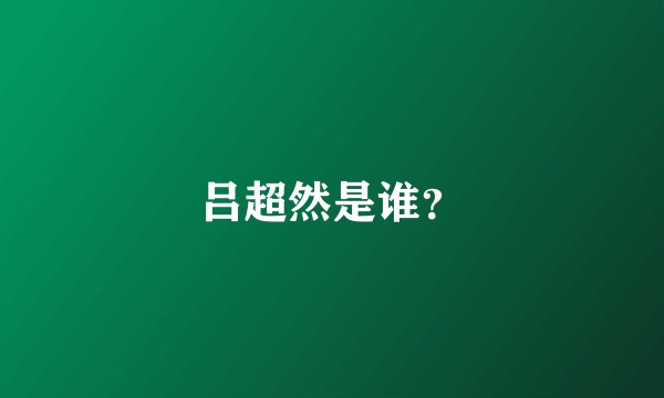 吕超然是谁？