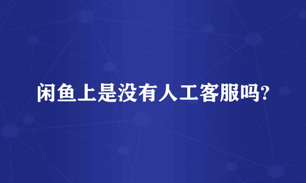 闲鱼上是没有人工客服吗?