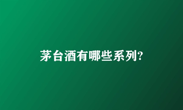 茅台酒有哪些系列?