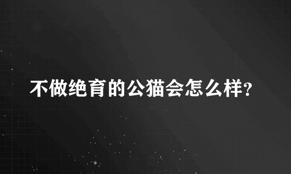 不做绝育的公猫会怎么样？