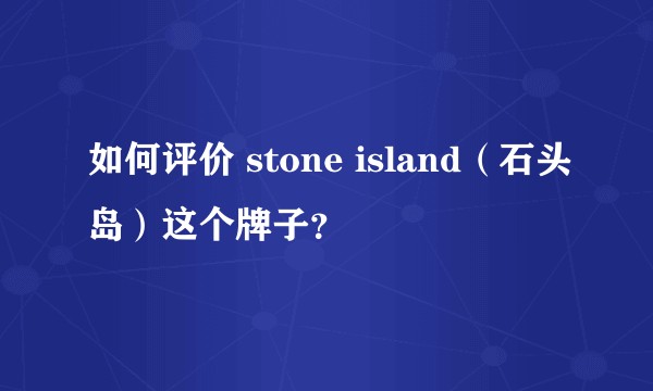 如何评价 stone island（石头岛）这个牌子？