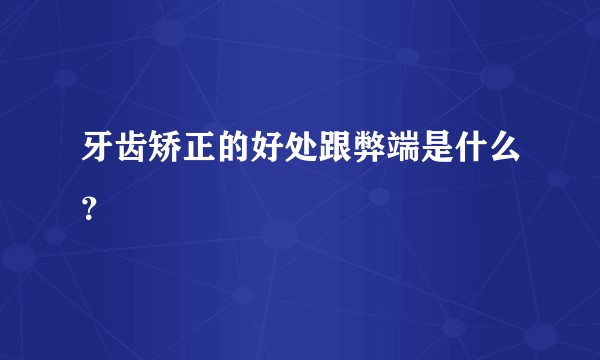牙齿矫正的好处跟弊端是什么？