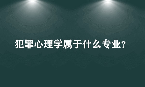 犯罪心理学属于什么专业？