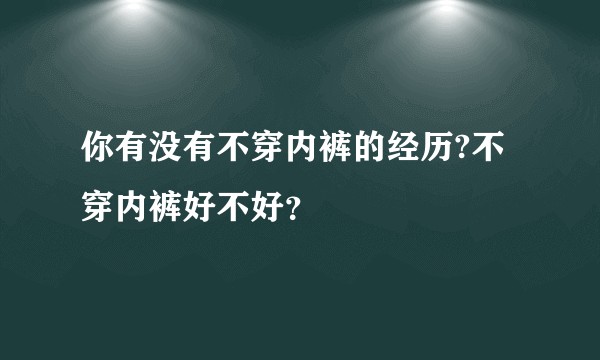 你有没有不穿内裤的经历?不穿内裤好不好?