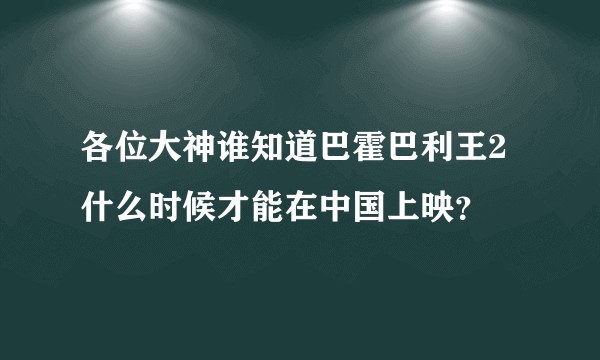 各位大神谁知道巴霍巴利王2什么时候才能在中国上映？