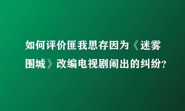 如何评价匪我思存因为《迷雾围城》改编电视剧闹出的纠纷？