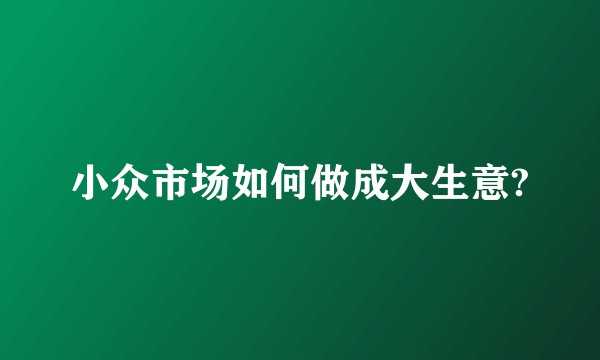 小众市场如何做成大生意?