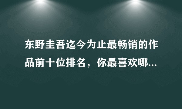 东野圭吾迄今为止最畅销的作品前十位排名，你最喜欢哪部作品，为什么？给你有什么启示？