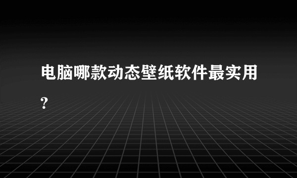 电脑哪款动态壁纸软件最实用？