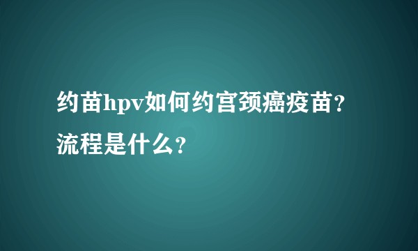 约苗hpv如何约宫颈癌疫苗？流程是什么？