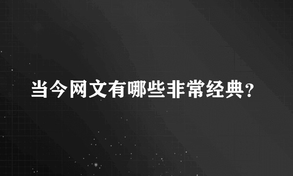 当今网文有哪些非常经典？