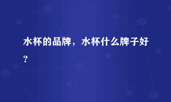 水杯的品牌，水杯什么牌子好？