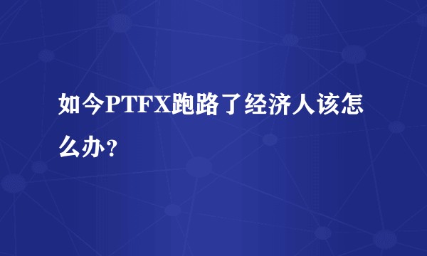 如今PTFX跑路了经济人该怎么办？