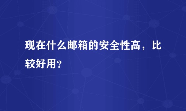 现在什么邮箱的安全性高，比较好用？