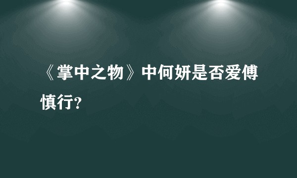 《掌中之物》中何妍是否爱傅慎行？