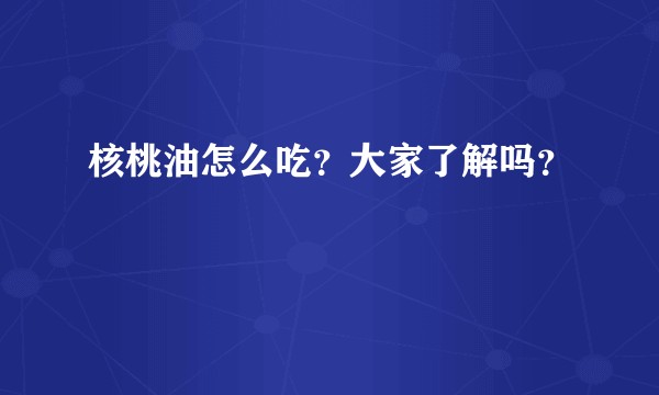 核桃油怎么吃？大家了解吗？