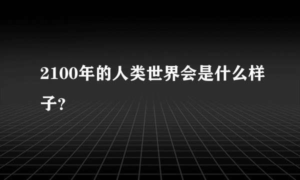 2100年的人类世界会是什么样子？