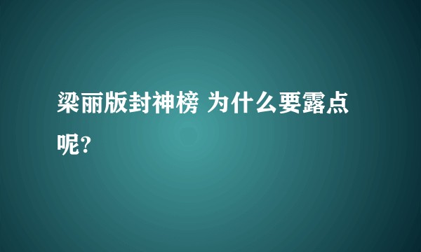 梁丽版封神榜 为什么要露点呢?