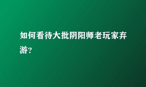 如何看待大批阴阳师老玩家弃游？
