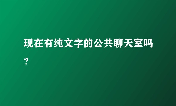 现在有纯文字的公共聊天室吗？