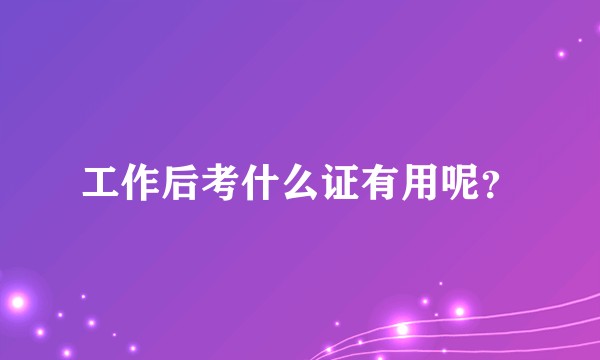 工作后考什么证有用呢？