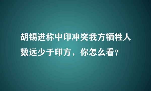胡锡进称中印冲突我方牺牲人数远少于印方，你怎么看？