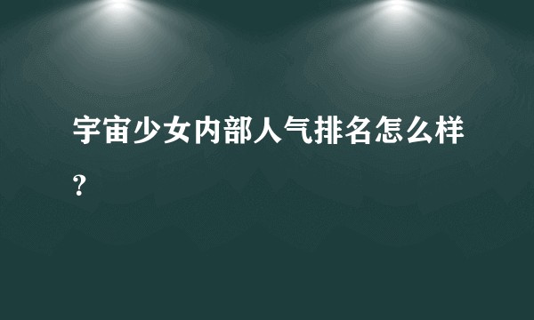 宇宙少女内部人气排名怎么样？