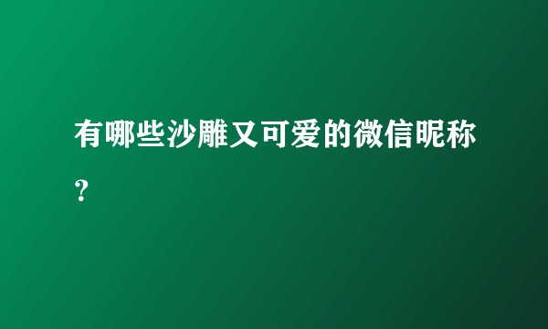 有哪些沙雕又可爱的微信昵称？