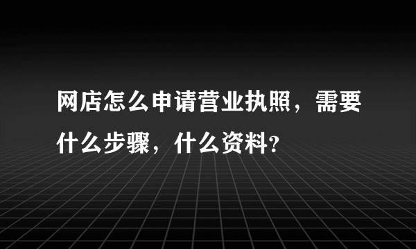 网店怎么申请营业执照，需要什么步骤，什么资料？