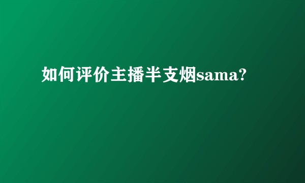 如何评价主播半支烟sama?