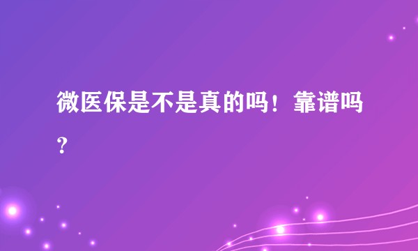 微医保是不是真的吗!靠谱吗?