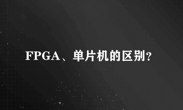 FPGA、单片机的区别？