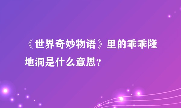 《世界奇妙物语》里的乖乖隆地洞是什么意思?