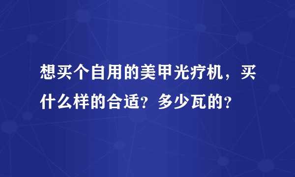 想买个自用的美甲光疗机，买什么样的合适？多少瓦的？