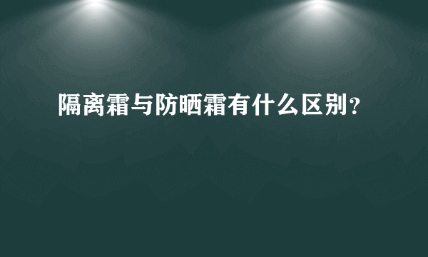 隔离霜与防晒霜有什么区别？