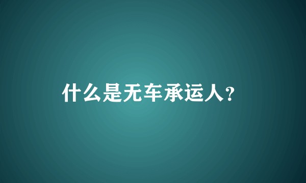 什么是无车承运人？