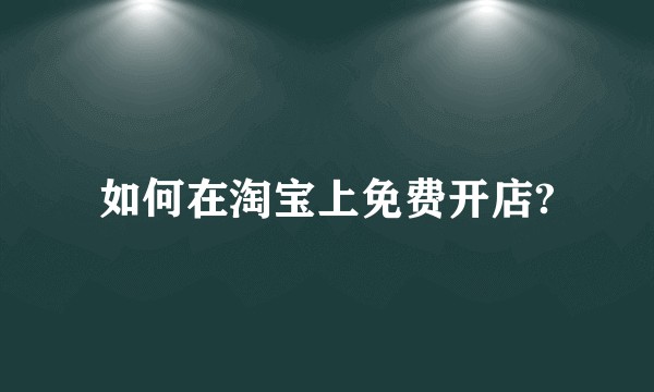 如何在淘宝上免费开店?