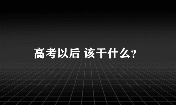 高考以后 该干什么？