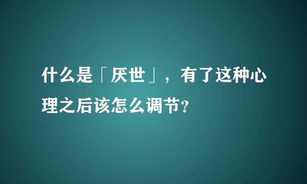 什么是「厌世」，有了这种心理之后该怎么调节？