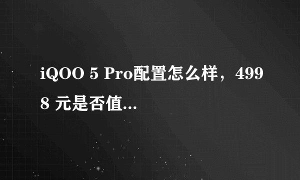 iQOO 5 Pro配置怎么样，4998 元是否值得购买？