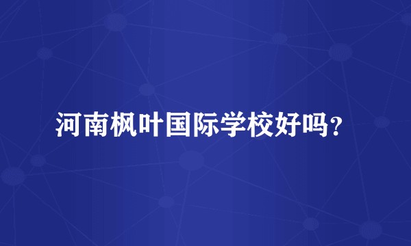 河南枫叶国际学校好吗？