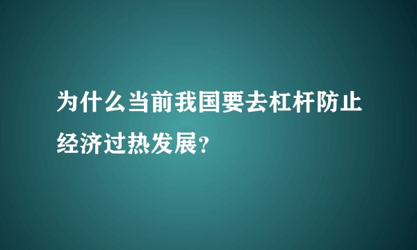 为什么当前我国要去杠杆防止经济过热发展？