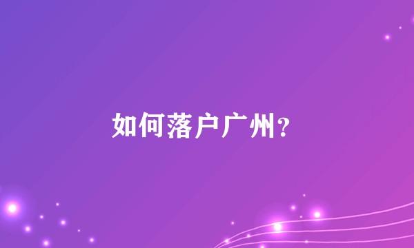 如何落户广州？
