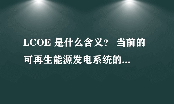 LCOE 是什么含义？ 当前的可再生能源发电系统的LCOE 是多少？