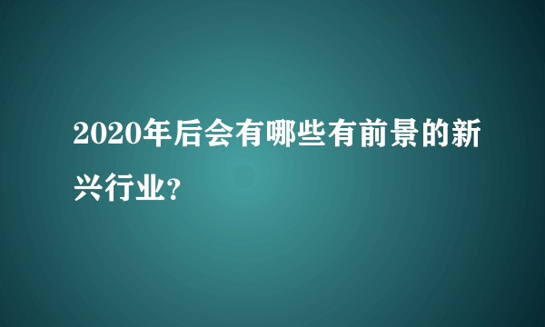 2020年后会有哪些有前景的新兴行业？