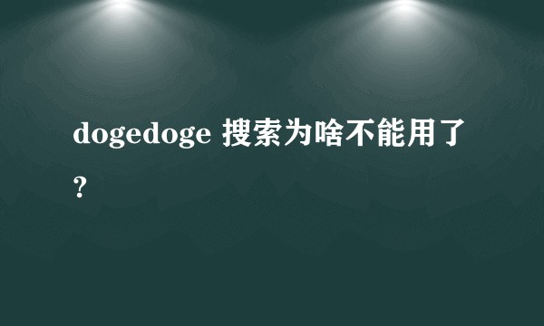 dogedoge 搜索为啥不能用了?